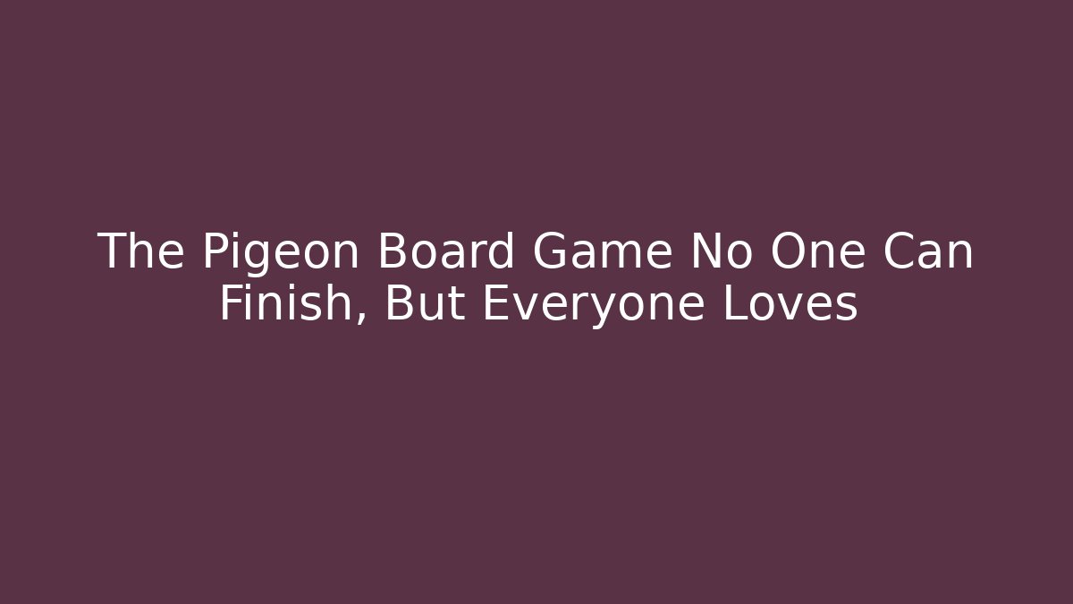 The Pigeon Board Game No One Can Finish, But Everyone Loves
