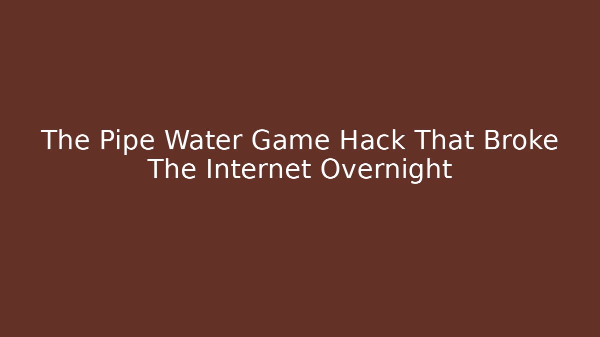 The Pipe Water Game Hack That Broke The Internet Overnight