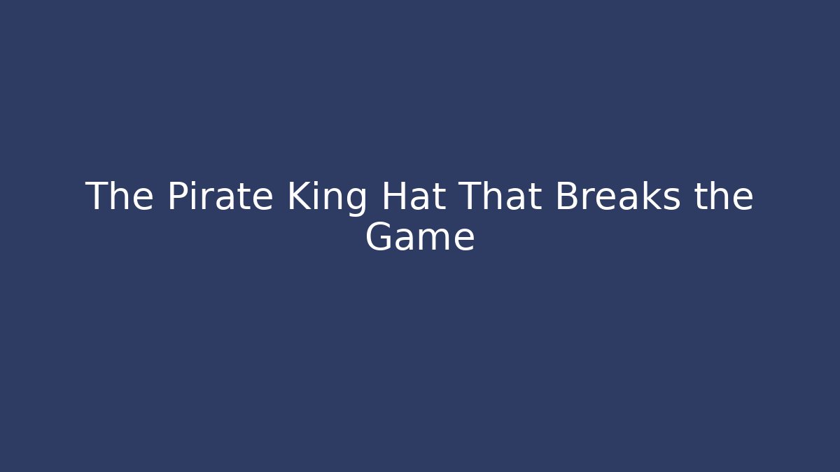 The Pirate King Hat That Breaks the Game