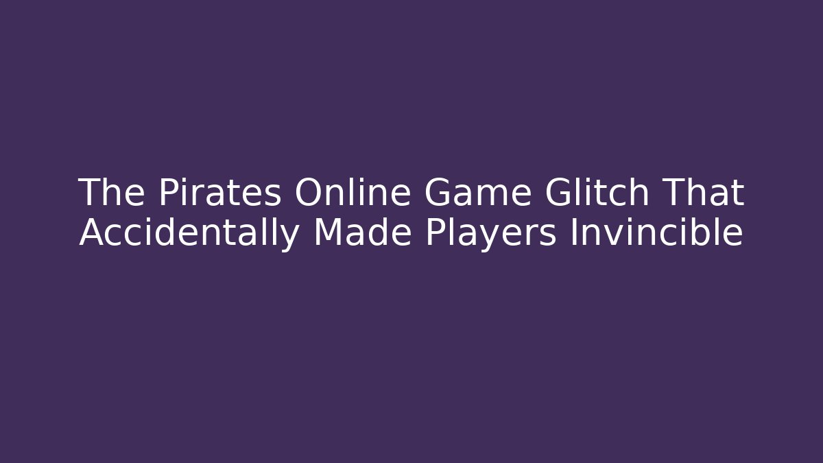 The Pirates Online Game Glitch That Accidentally Made Players Invincible