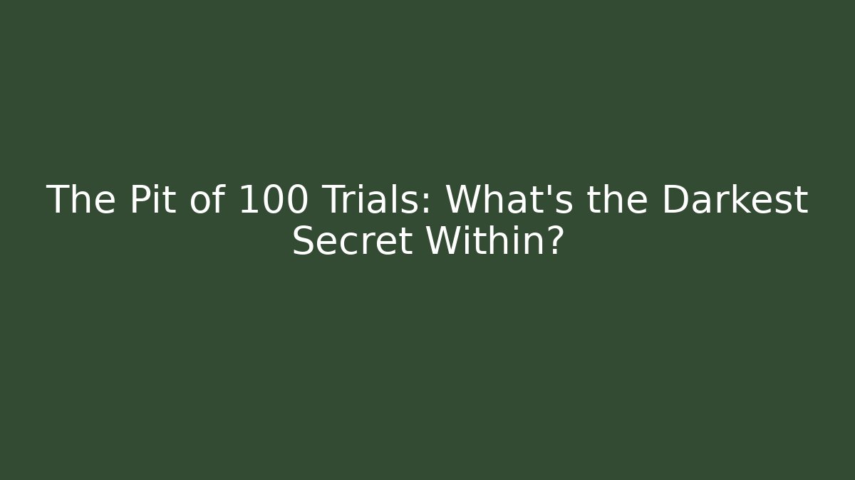 The Pit of 100 Trials: What's the Darkest Secret Within?