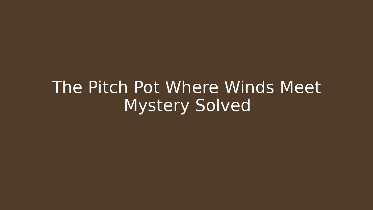 The Pitch Pot Where Winds Meet Mystery Solved