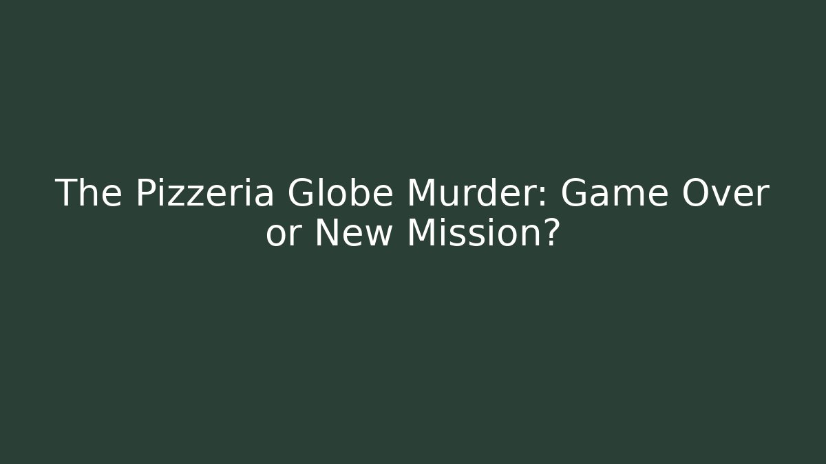 The Pizzeria Globe Murder: Game Over or New Mission?
