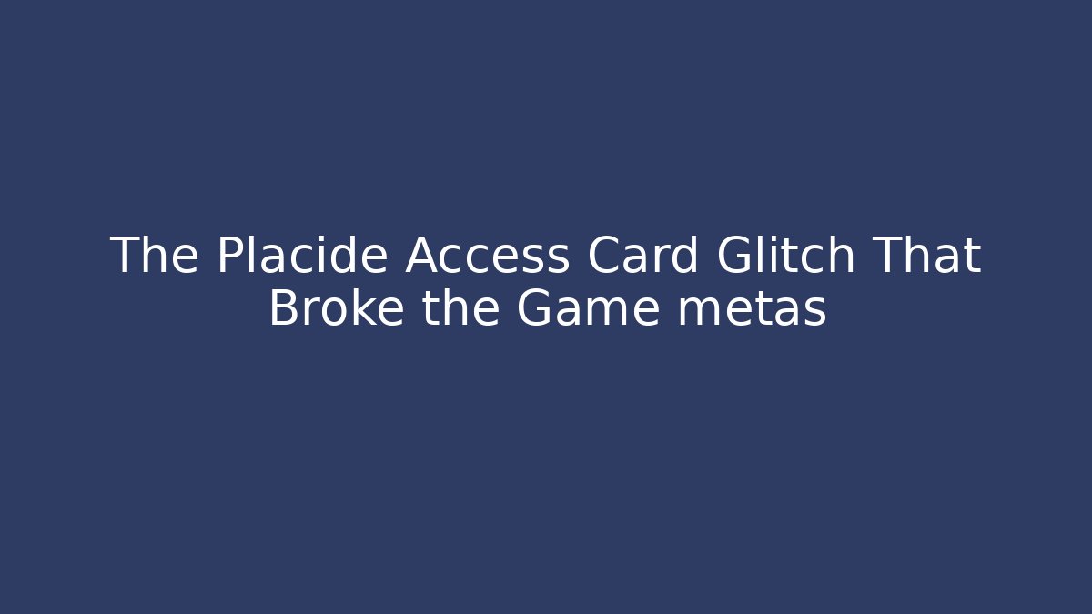 The Placide Access Card Glitch That Broke the Game metas