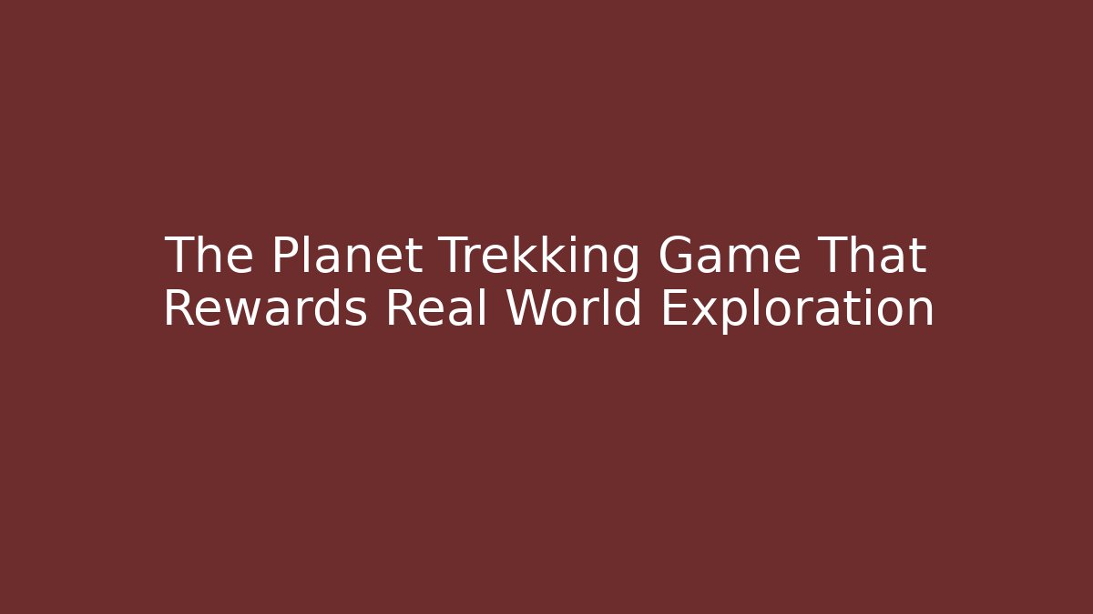 The Planet Trekking Game That Rewards Real World Exploration