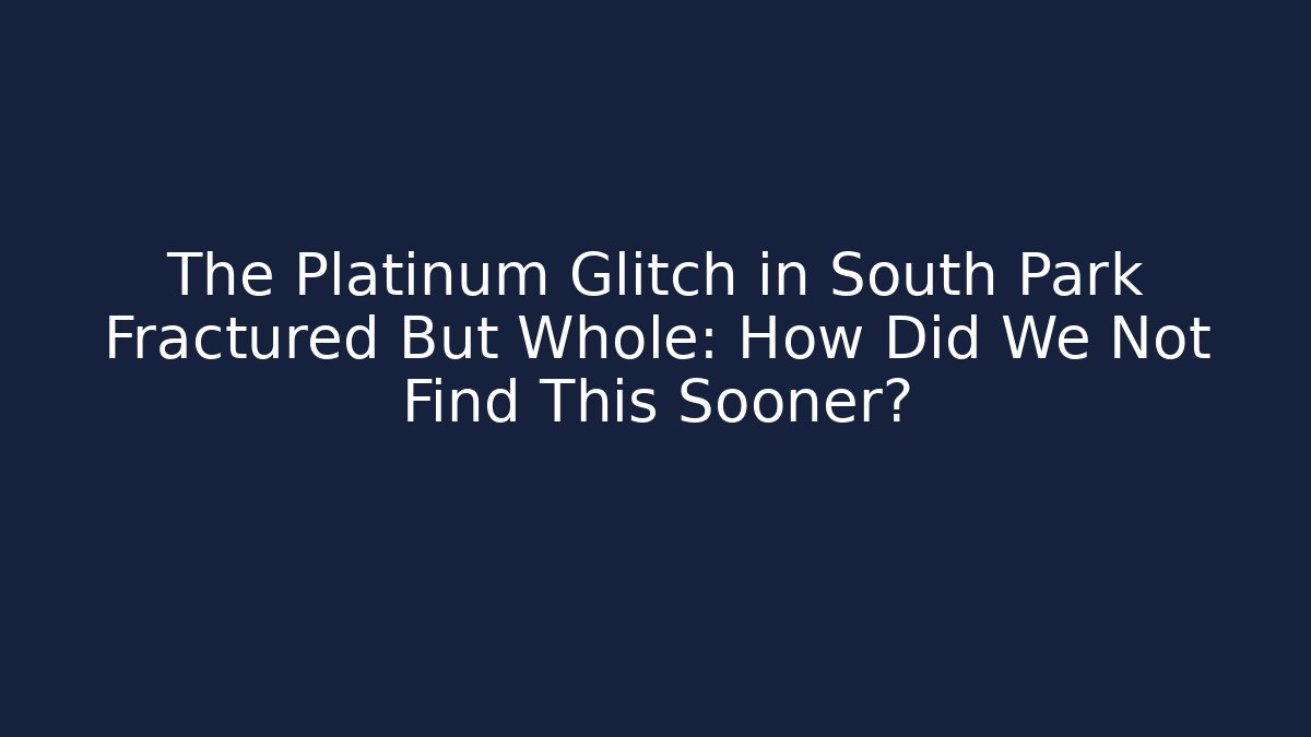 The Platinum Glitch in South Park Fractured But Whole: How Did We Not Find This Sooner?