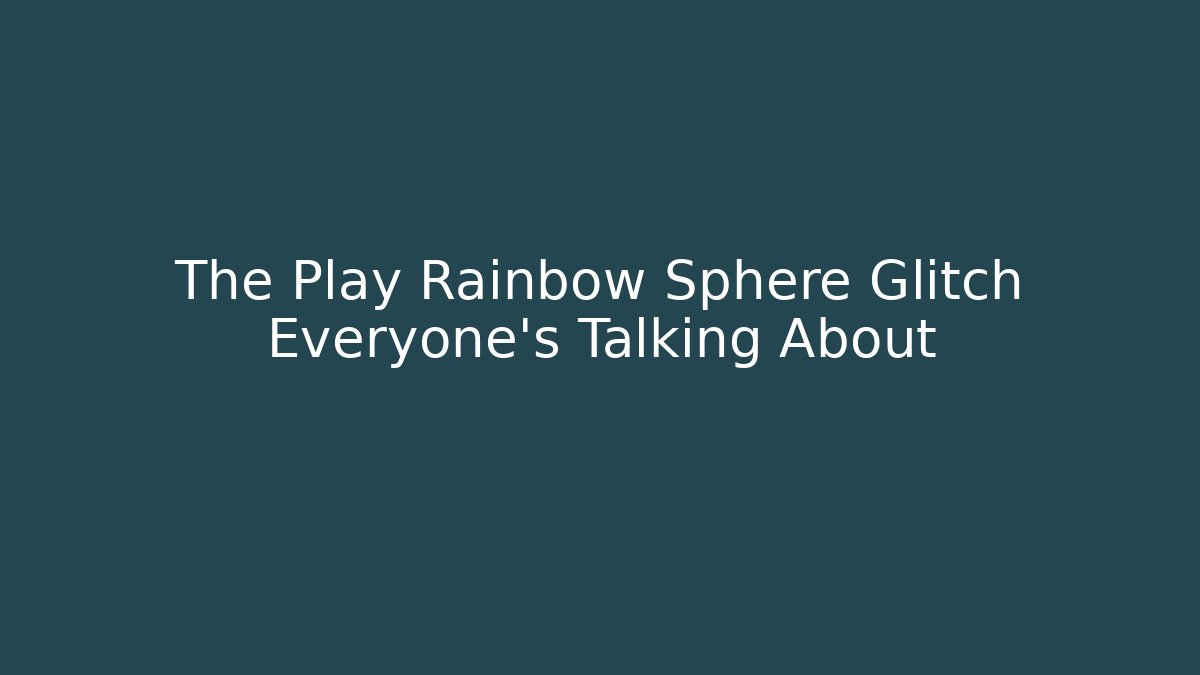 The Play Rainbow Sphere Glitch Everyone's Talking About