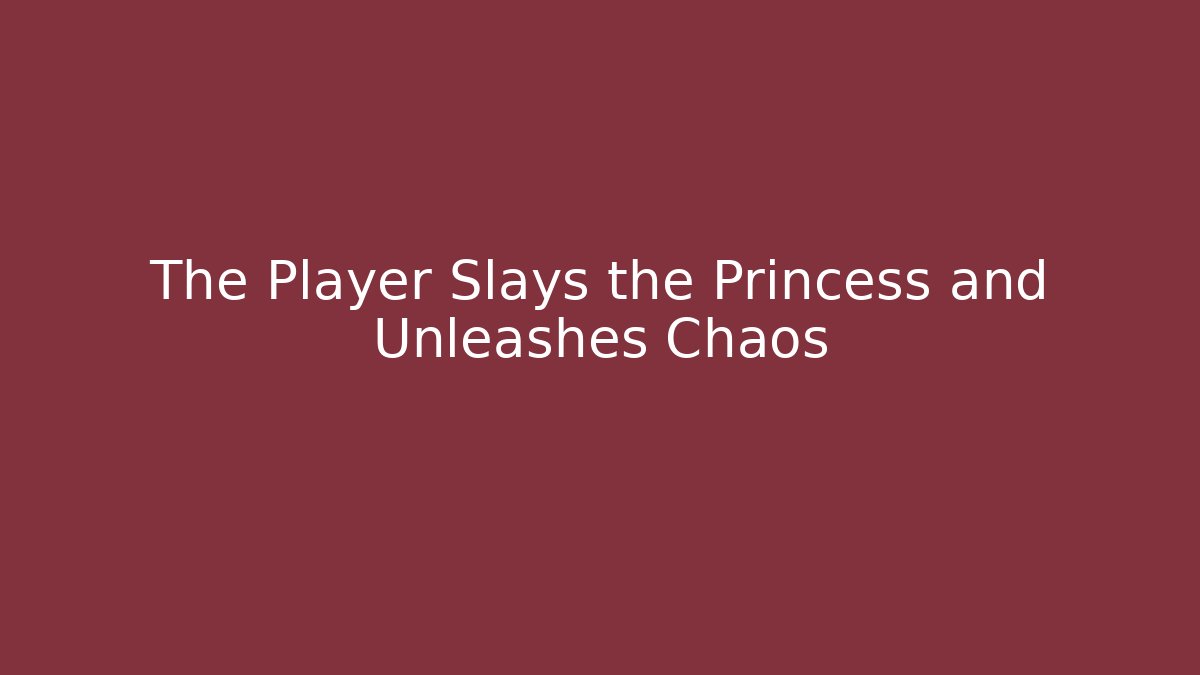 The Player Slays the Princess and Unleashes Chaos