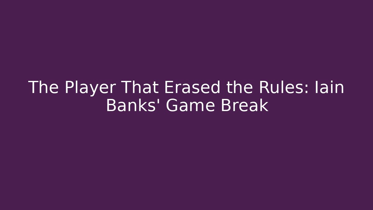 The Player That Erased the Rules: Iain Banks' Game Break