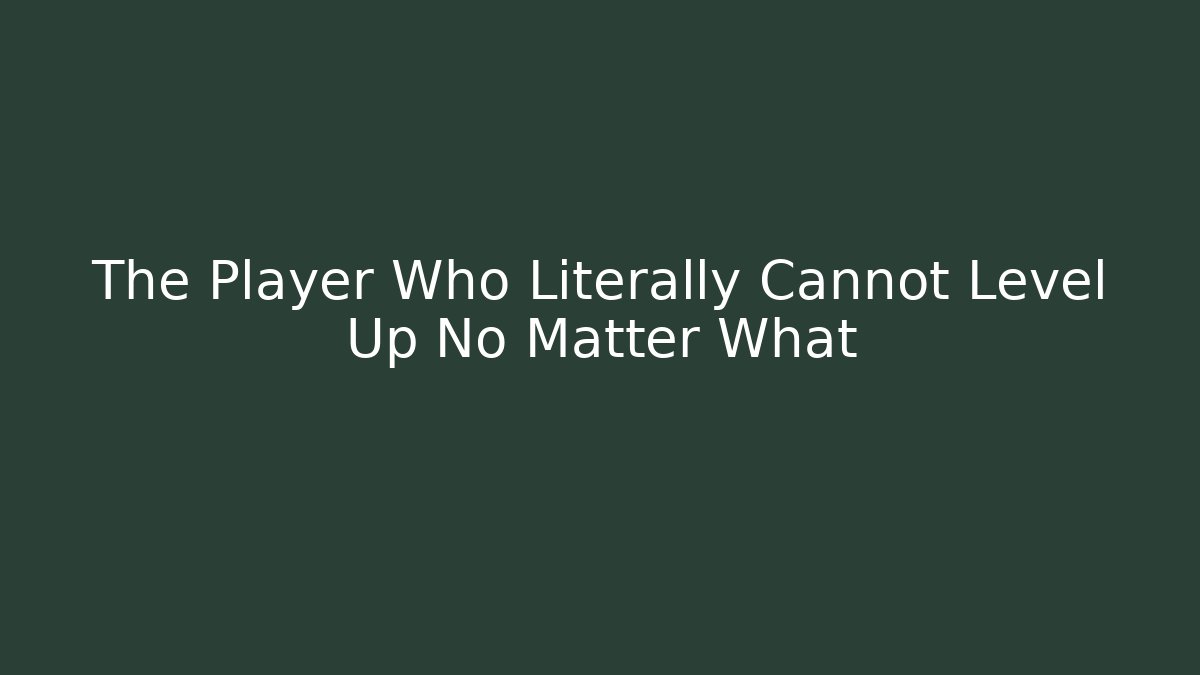 The Player Who Literally Cannot Level Up No Matter What