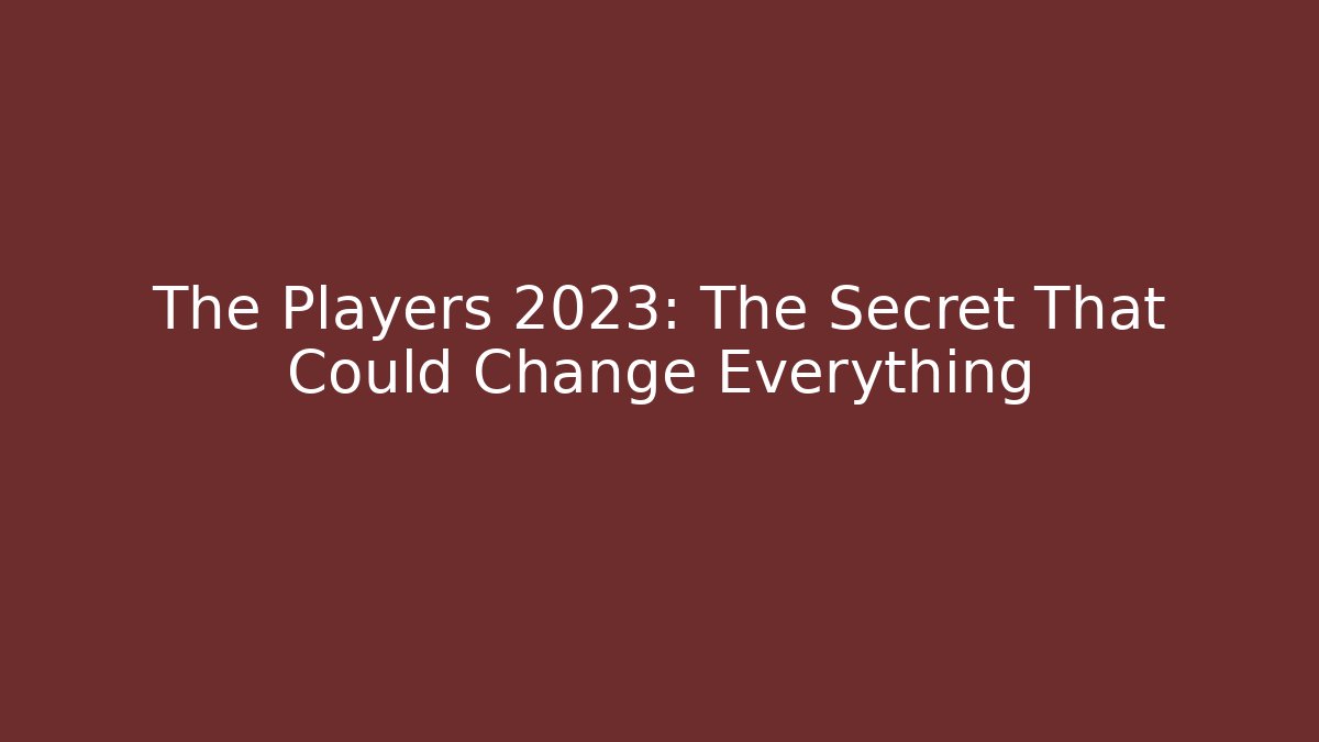 The Players 2023: The Secret That Could Change Everything