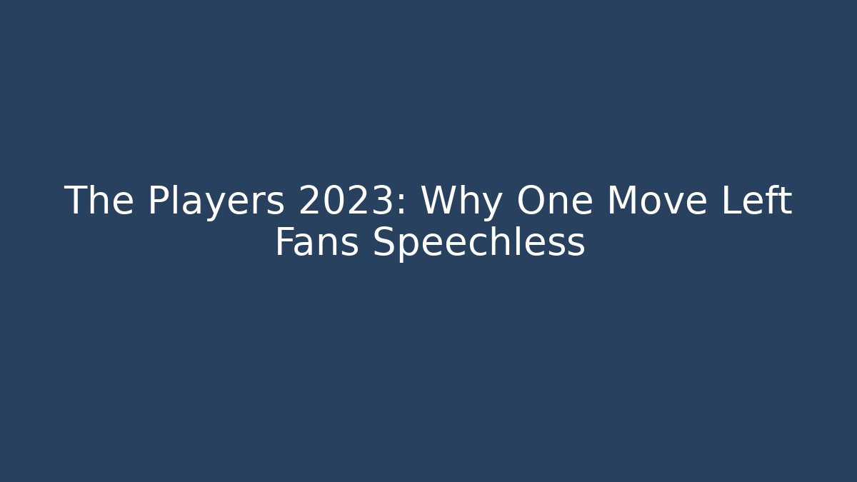The Players 2023: Why One Move Left Fans Speechless