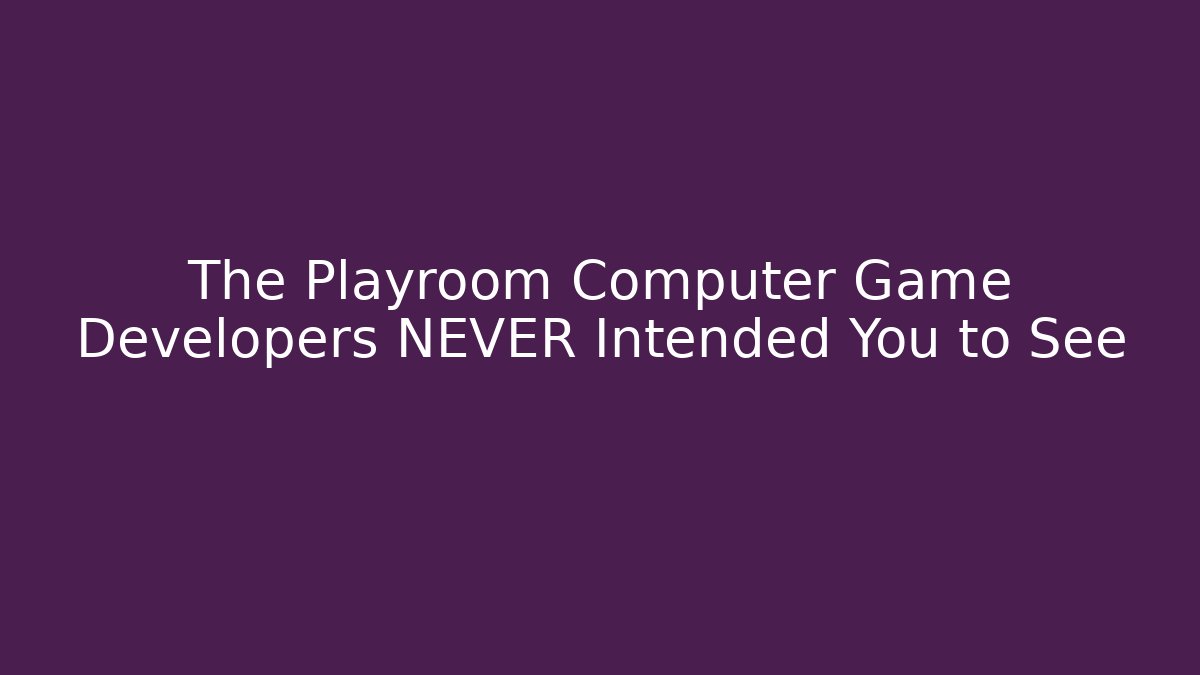 The Playroom Computer Game Developers NEVER Intended You to See