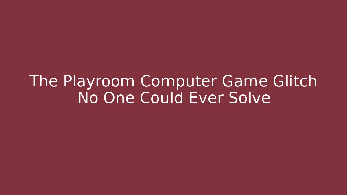 The Playroom Computer Game Glitch No One Could Ever Solve