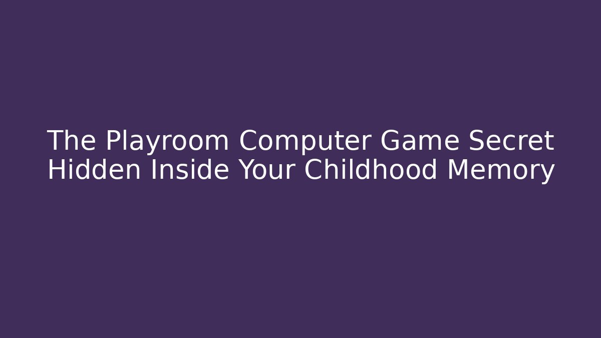 The Playroom Computer Game Secret Hidden Inside Your Childhood Memory