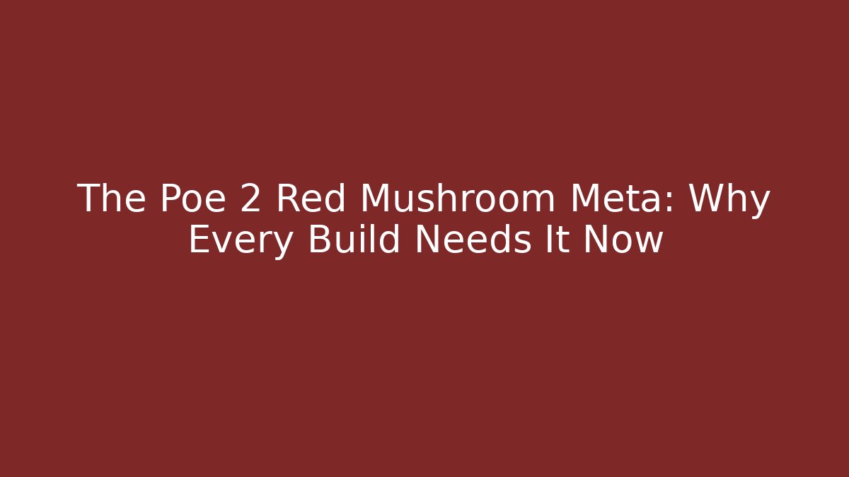 The Poe 2 Red Mushroom Meta: Why Every Build Needs It Now
