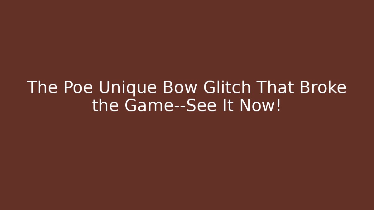 The Poe Unique Bow Glitch That Broke the Game—See It Now!