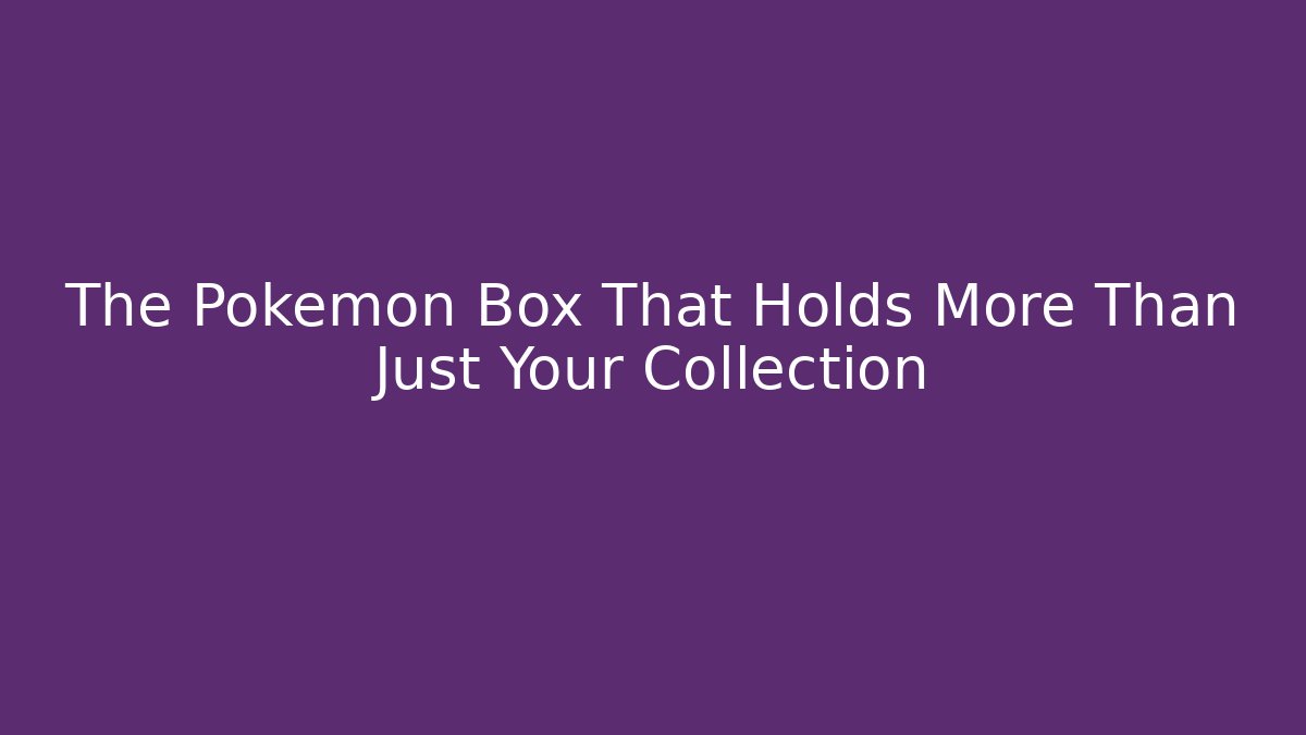 The Pokémon Box That Holds More Than Just Your Collection