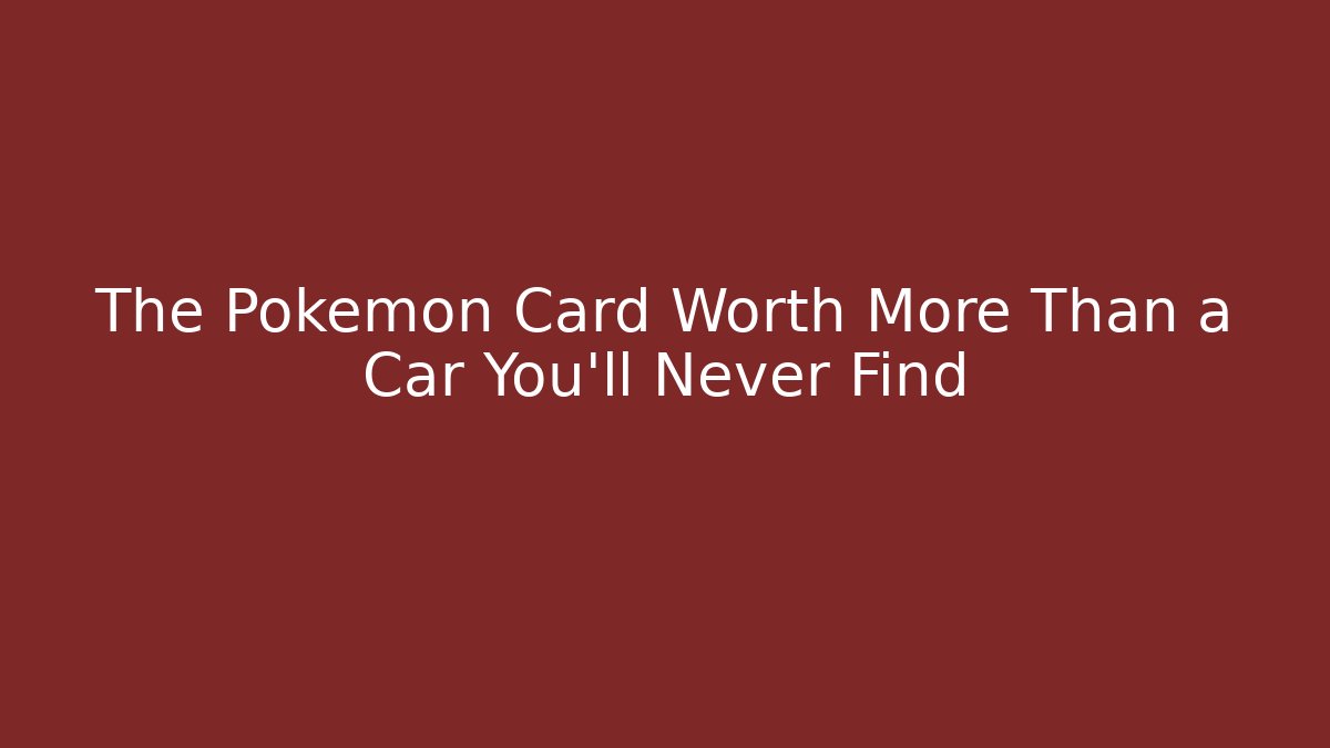 The Pokémon Card Worth More Than a Car You'll Never Find