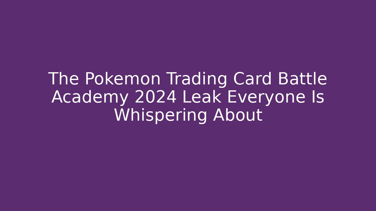 The Pokemon Trading Card Battle Academy 2024 Leak Everyone Is Whispering About