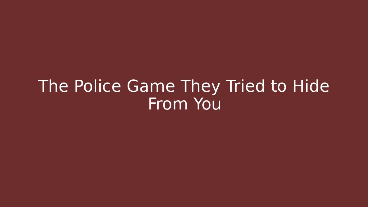 The Police Game They Tried to Hide From You