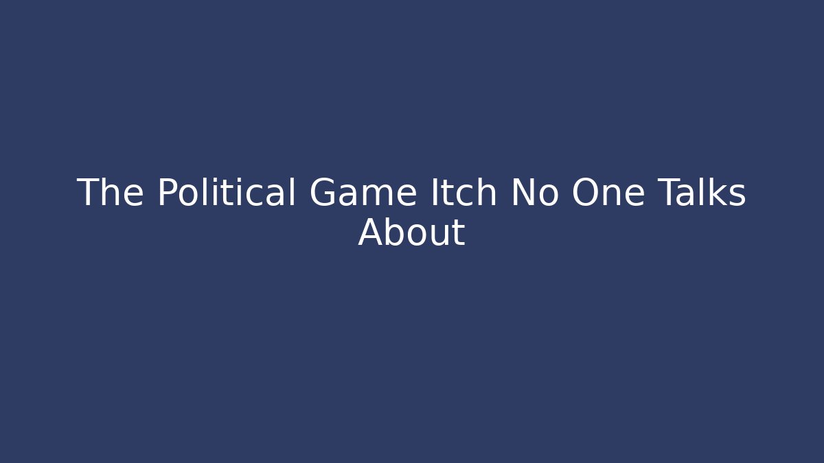 The Political Game Itch No One Talks About