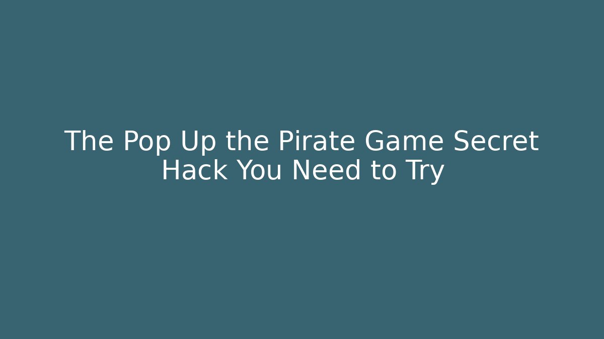 The Pop Up the Pirate Game Secret Hack You Need to Try