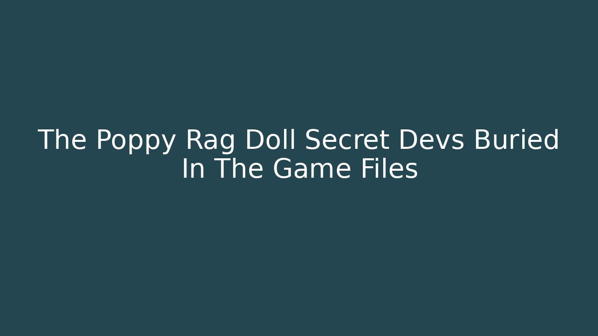 The Poppy Rag Doll Secret Devs Buried In The Game Files