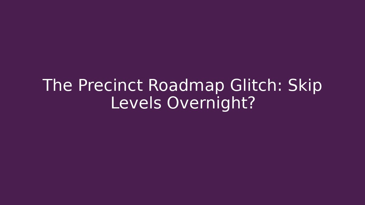 The Precinct Roadmap Glitch: Skip Levels Overnight?