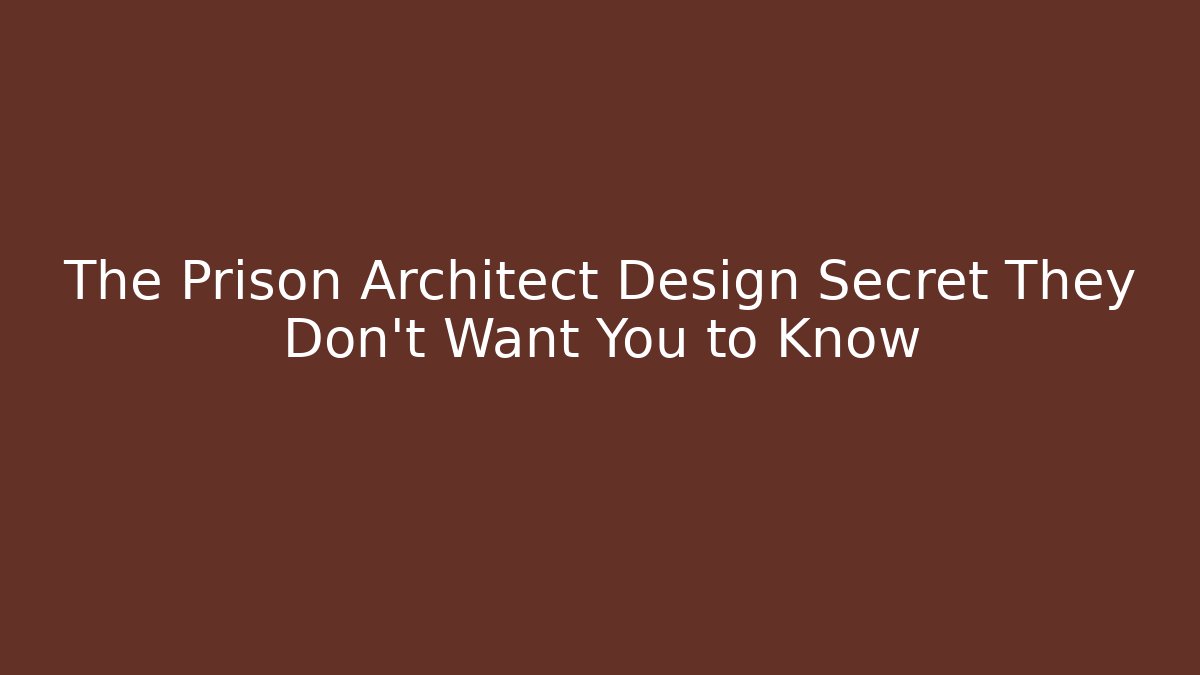 The Prison Architect Design Secret They Don’t Want You to Know