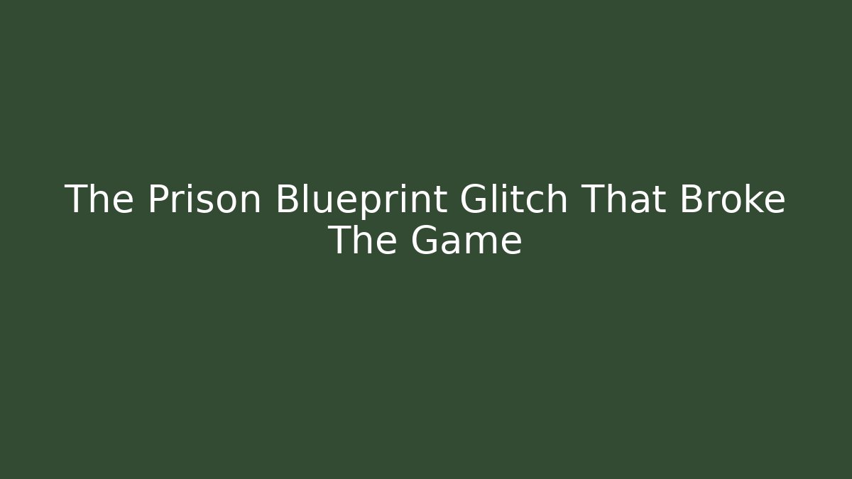 The Prison Blueprint Glitch That Broke The Game