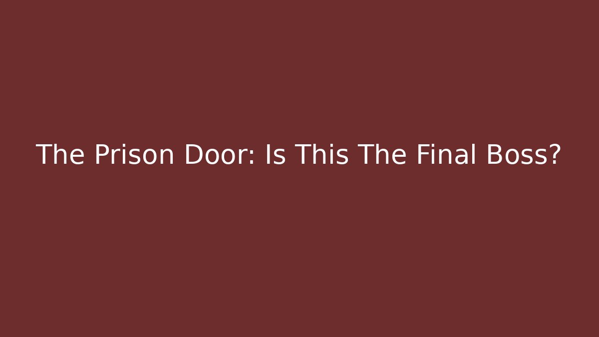 The Prison Door: Is This The Final Boss?