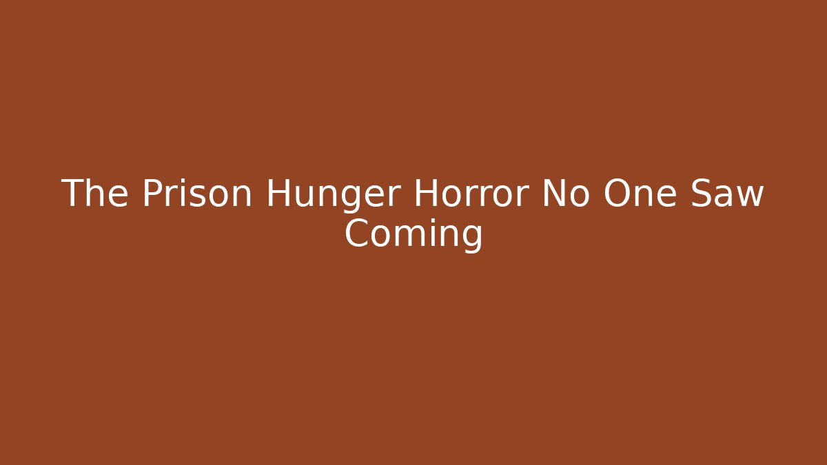 The Prison Hunger Horror No One Saw Coming