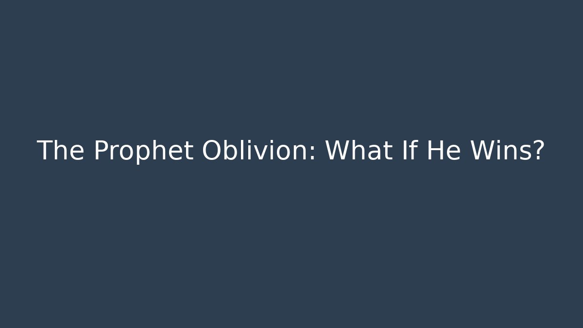 The Prophet Oblivion: What If He Wins?
