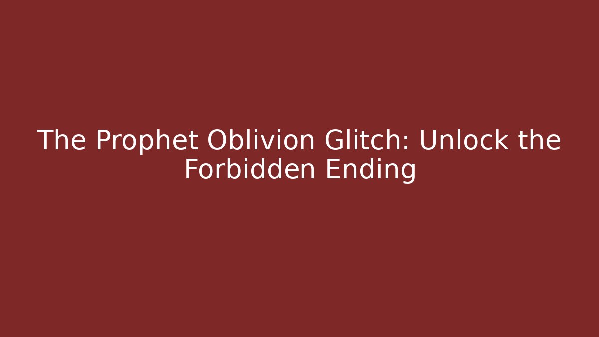 The Prophet Oblivion Glitch: Unlock the Forbidden Ending