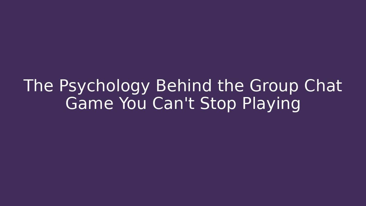 The Psychology Behind the Group Chat Game You Can't Stop Playing