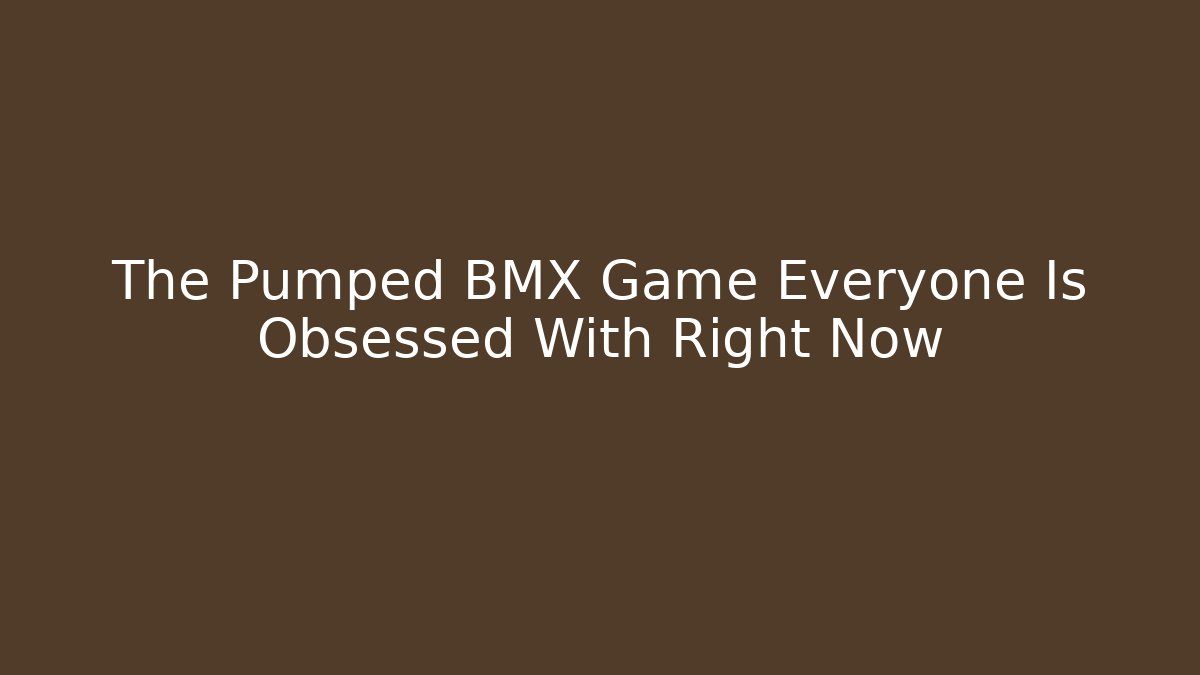 The Pumped BMX Game Everyone Is Obsessed With Right Now