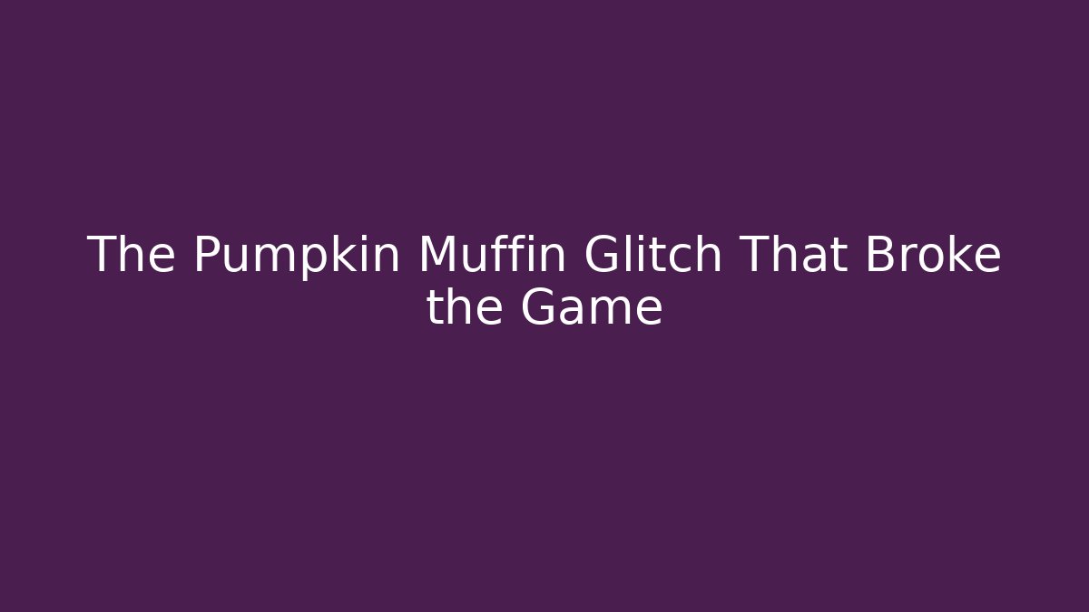 The Pumpkin Muffin Glitch That Broke the Game