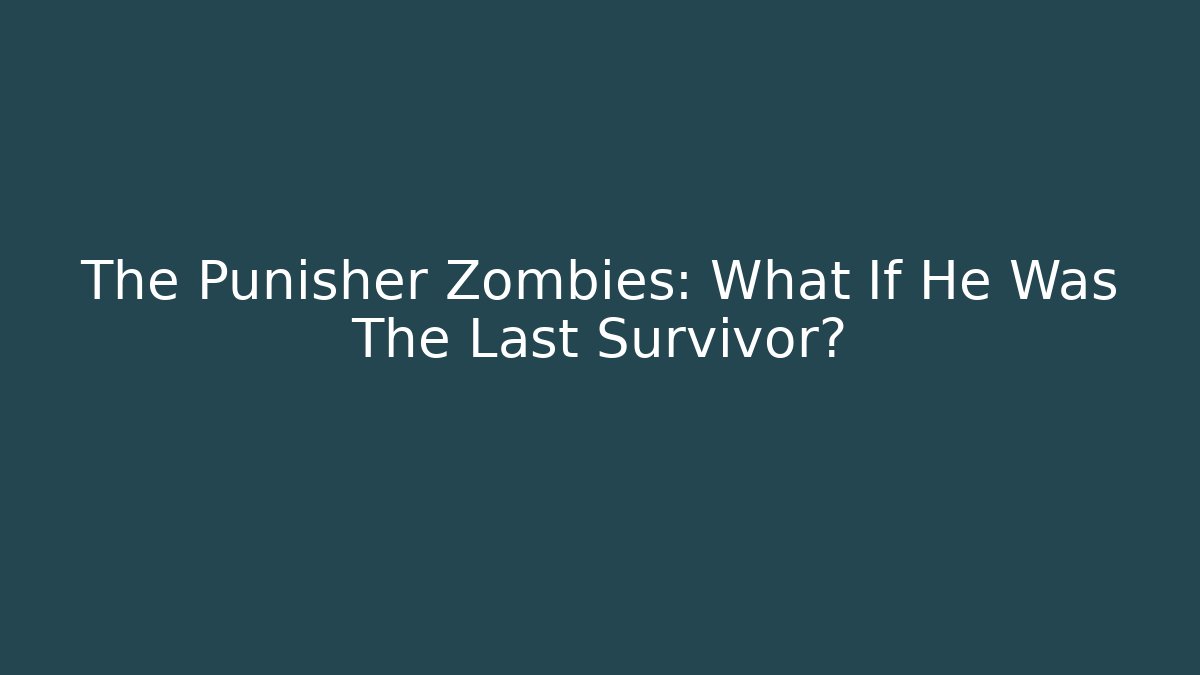 The Punisher Zombies: What If He Was The Last Survivor?