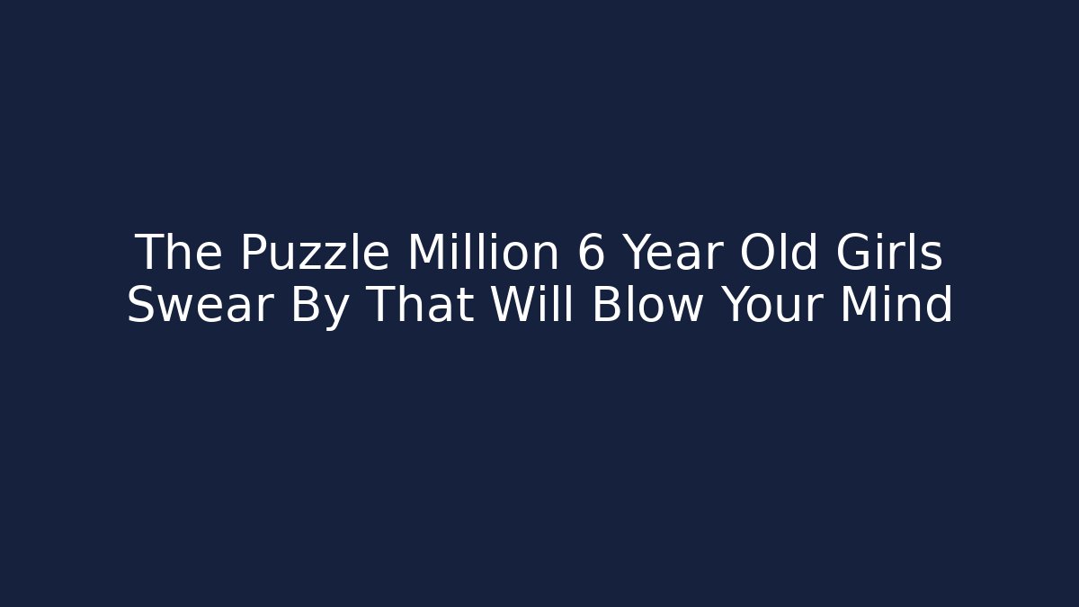 The Puzzle Million 6 Year Old Girls Swear By That Will Blow Your Mind
