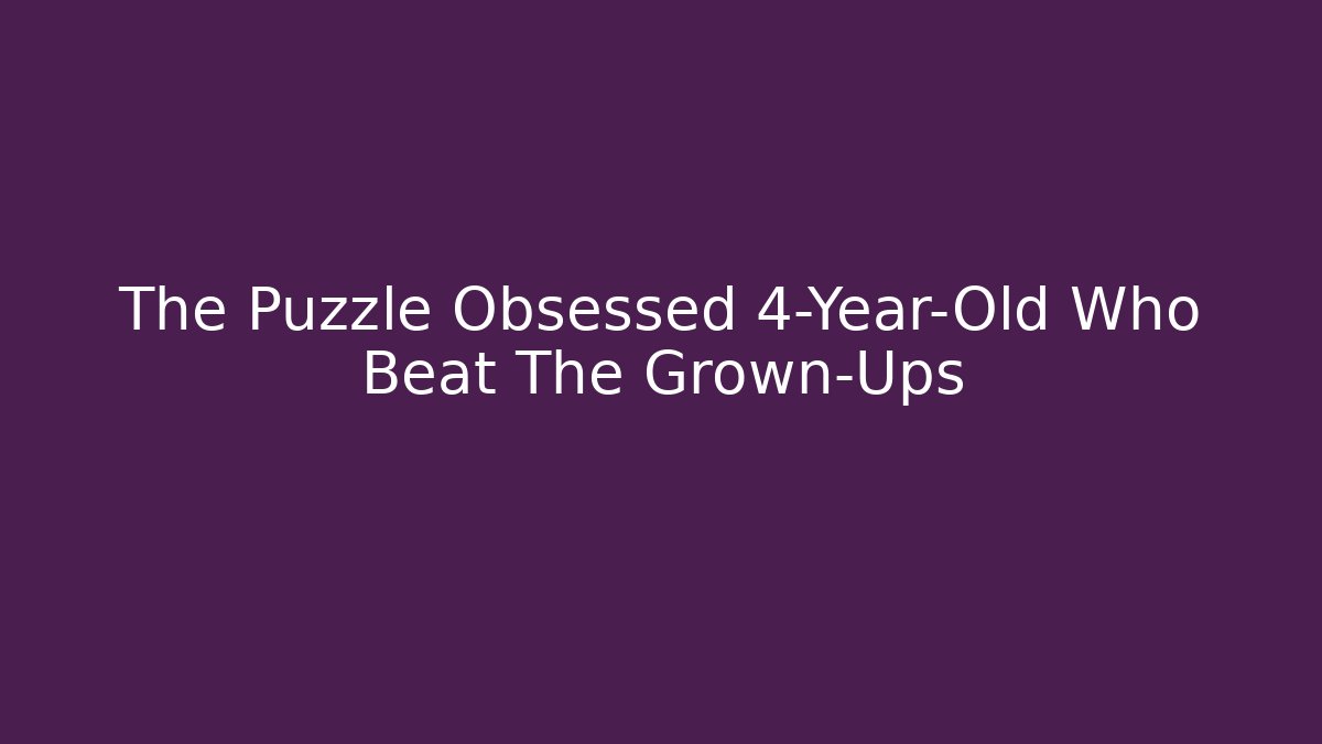The Puzzle Obsessed 4-Year-Old Who Beat The Grown-Ups