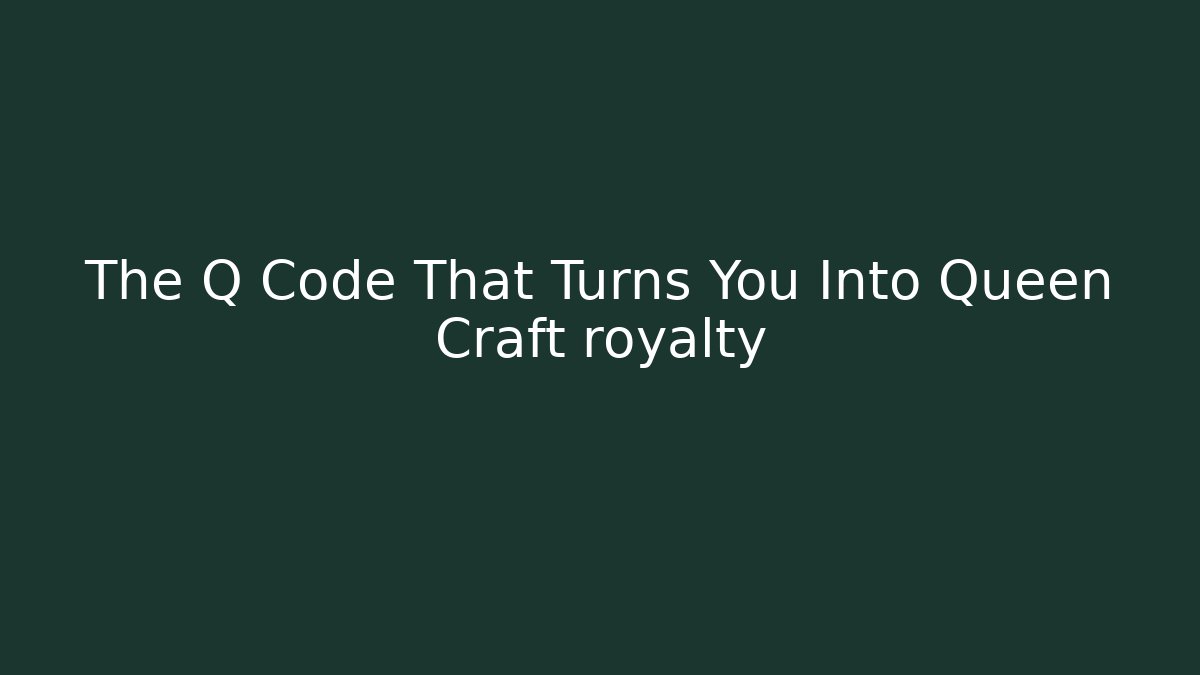 The Q Code That Turns You Into Queen Craft royalty