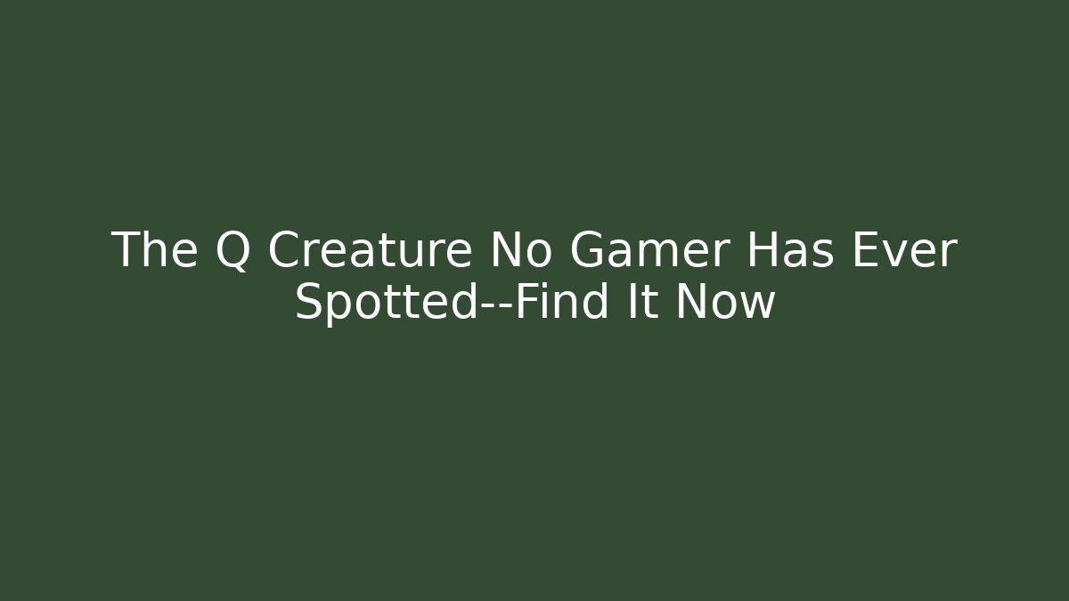 The Q Creature No Gamer Has Ever Spotted—Find It Now