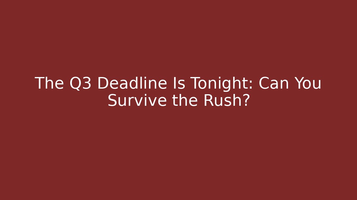 The Q3 Deadline Is Tonight: Can You Survive the Rush?