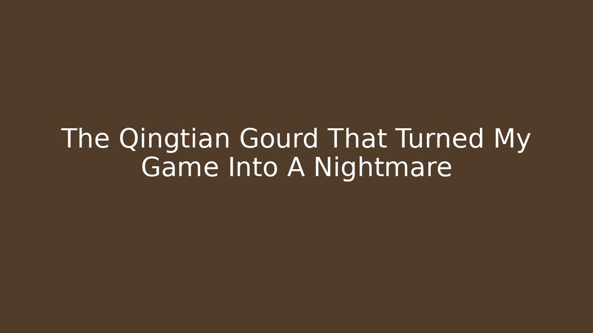 The Qingtian Gourd That Turned My Game Into A Nightmare