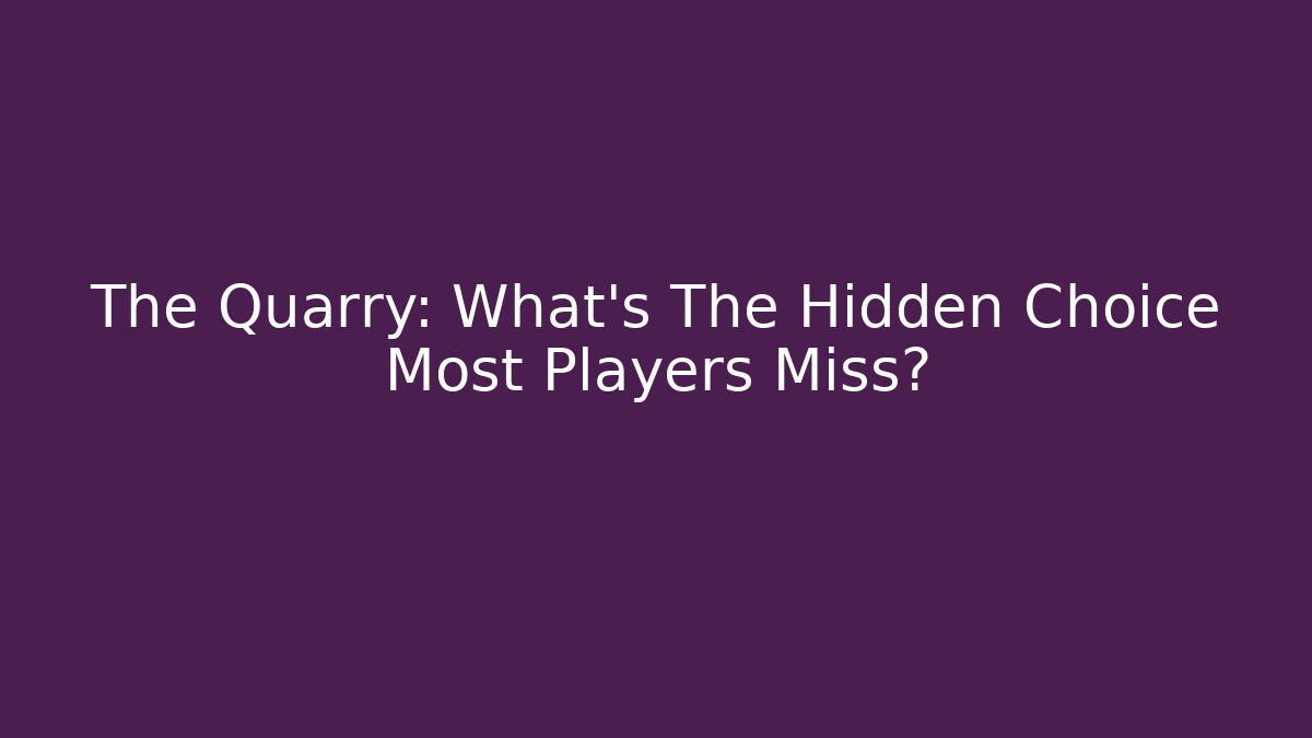 The Quarry: What's The Hidden Choice Most Players Miss?