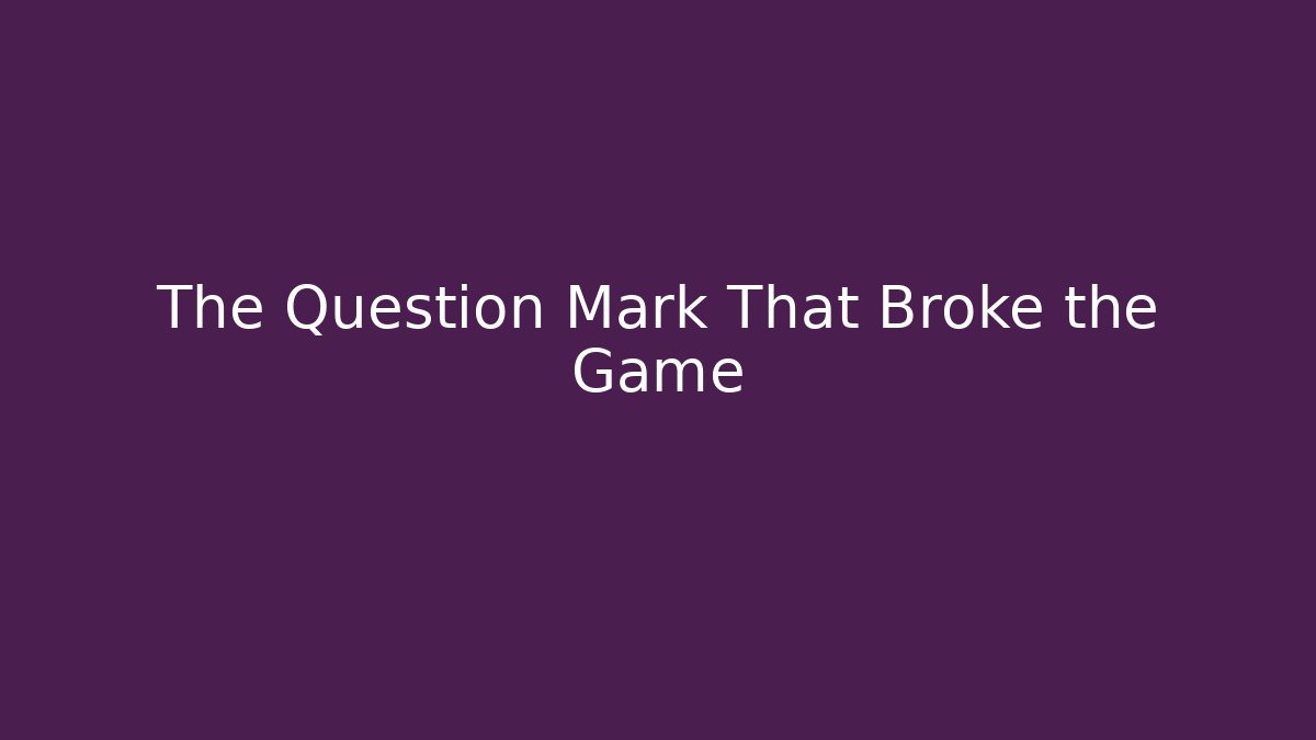 The Question Mark That Broke the Game
