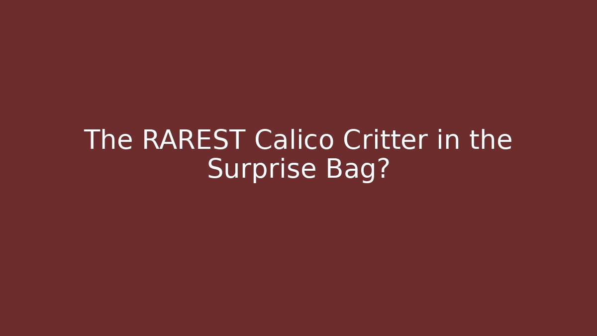 The RAREST Calico Critter in the Surprise Bag?