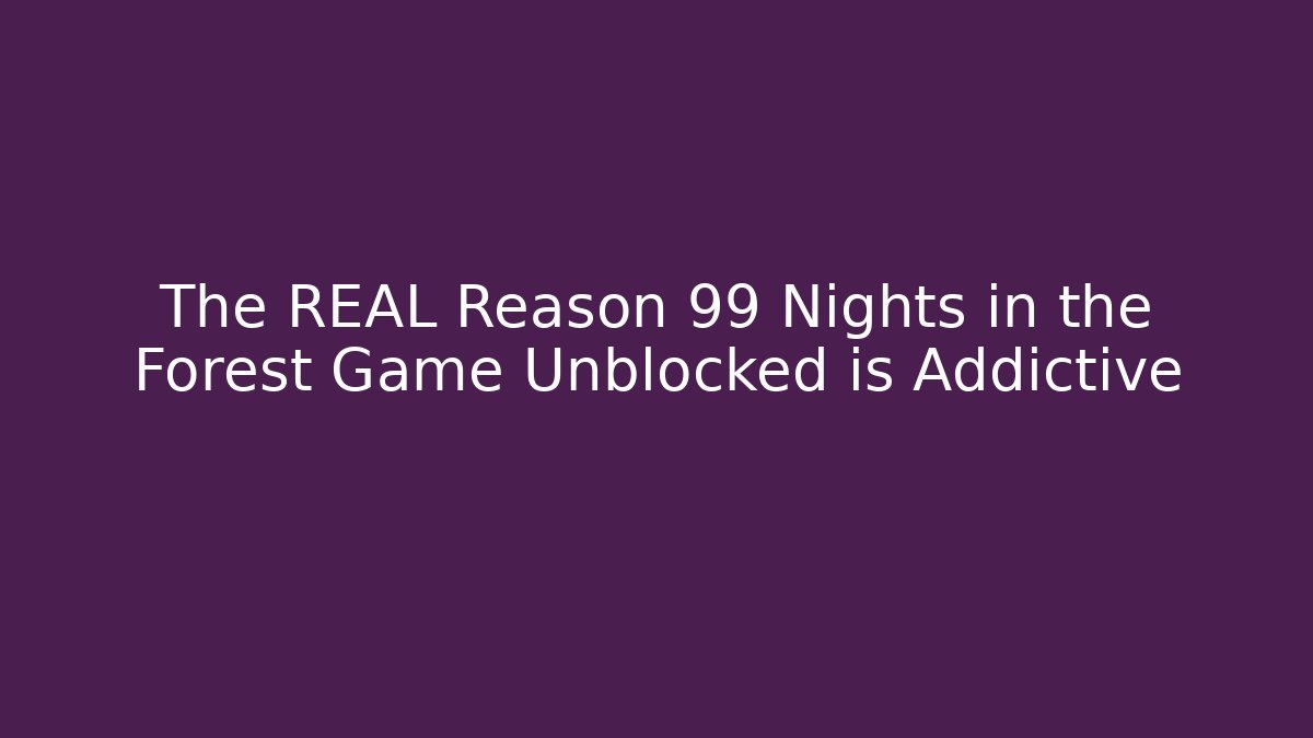 The REAL Reason 99 Nights in the Forest Game Unblocked is Addictive