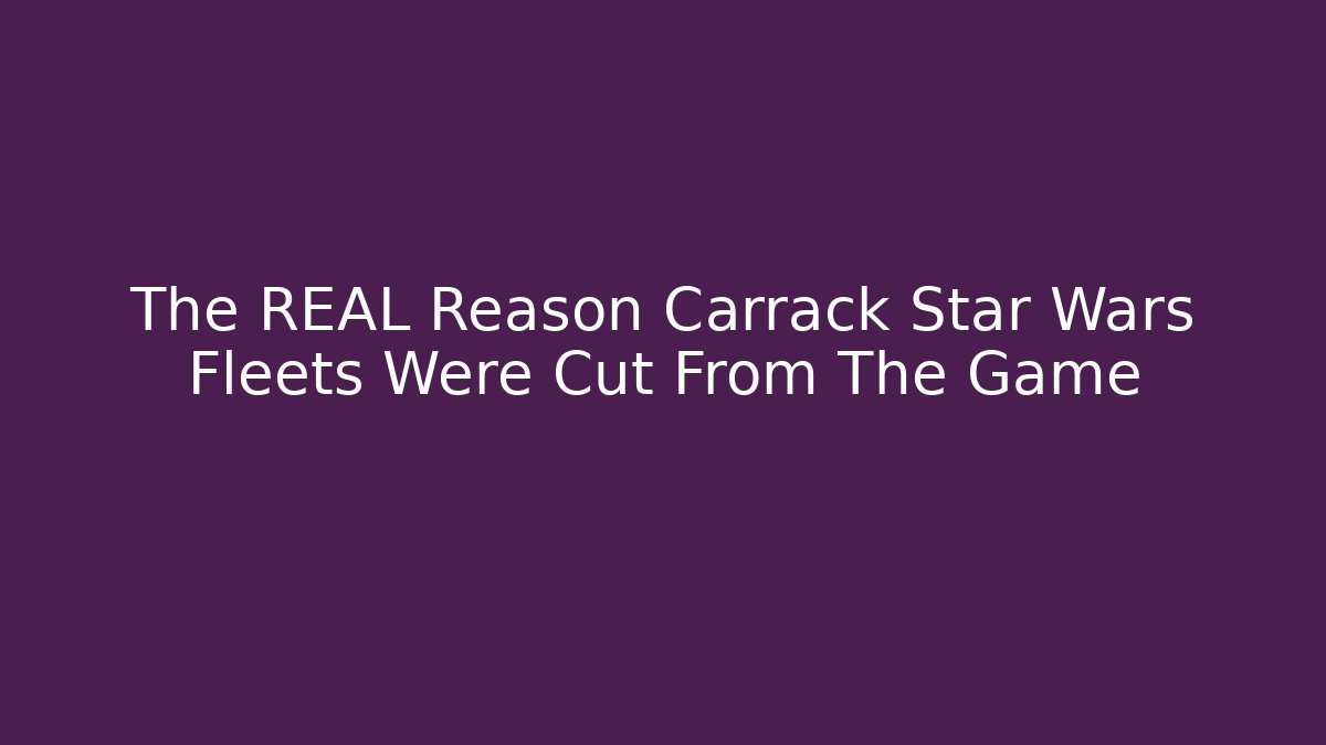 The REAL Reason Carrack Star Wars Fleets Were Cut From The Game